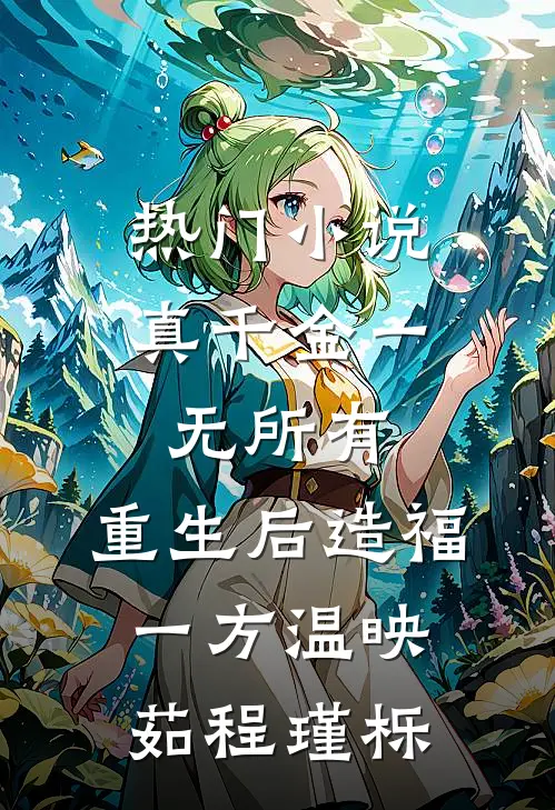 热门小说真千金一无所有，重生后造福一方温映茹程瑾栎