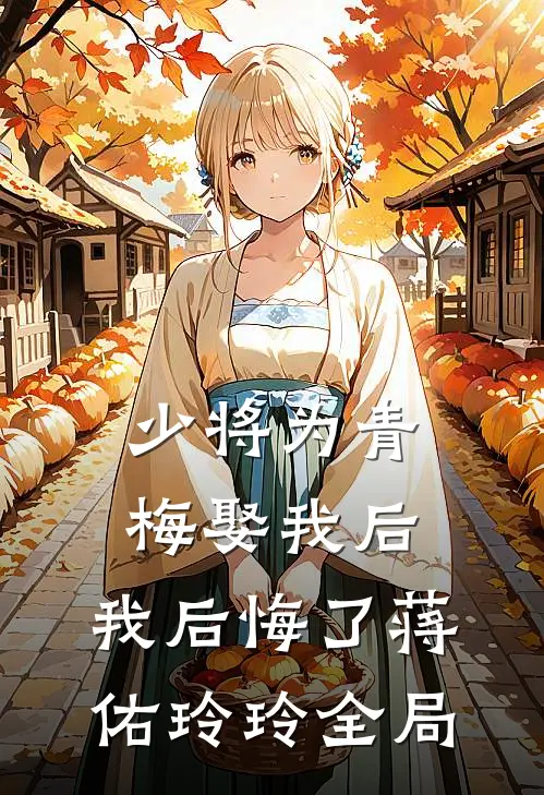 少将为青梅娶我后，我后悔了蒋佑玲玲全局