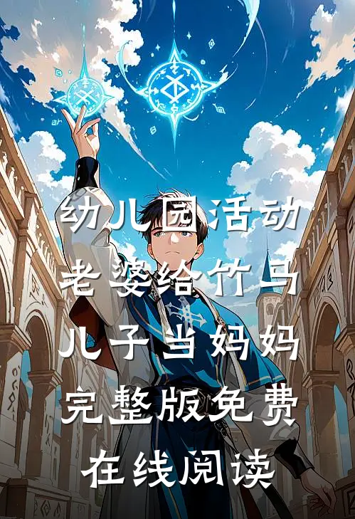 幼儿园活动，老婆给竹马儿子当妈妈完整版免费在线阅读