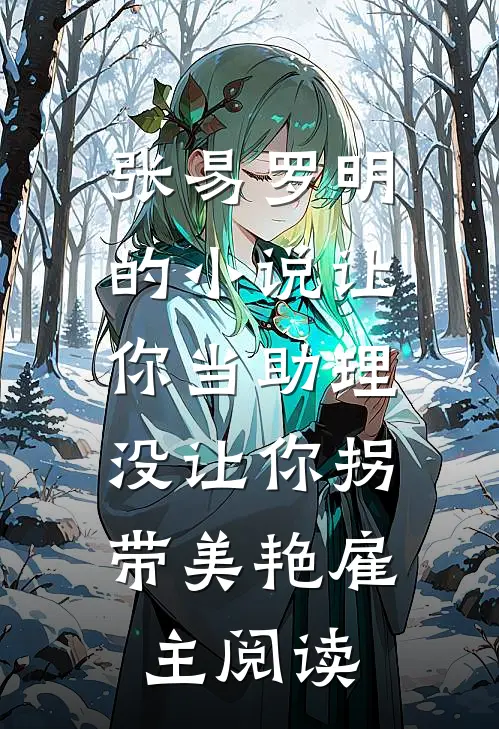 张易罗明的小说让你当助理，没让你拐带美艳雇主阅读