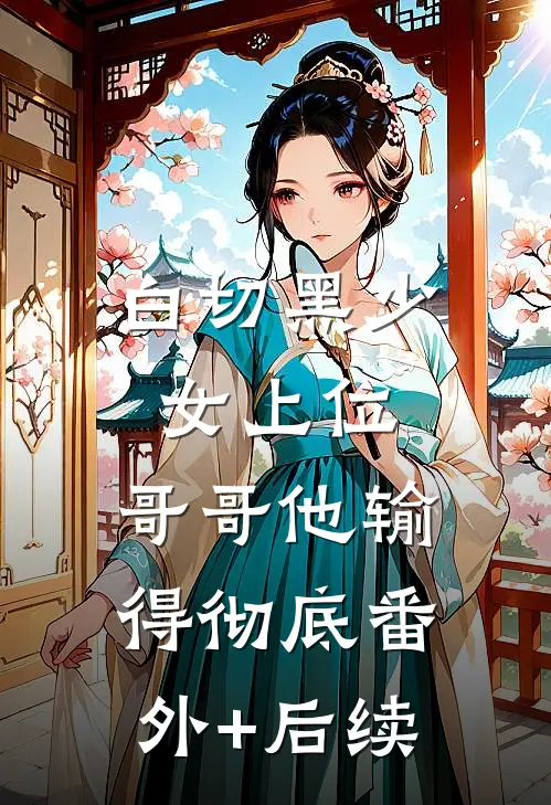 白切黑少女上位，哥哥他输得彻底番外+后续