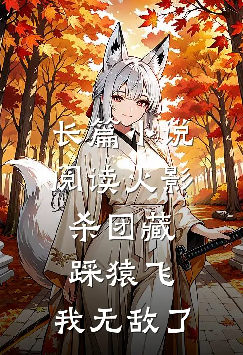 长篇小说阅读火影：杀团藏踩猿飞，我无敌了