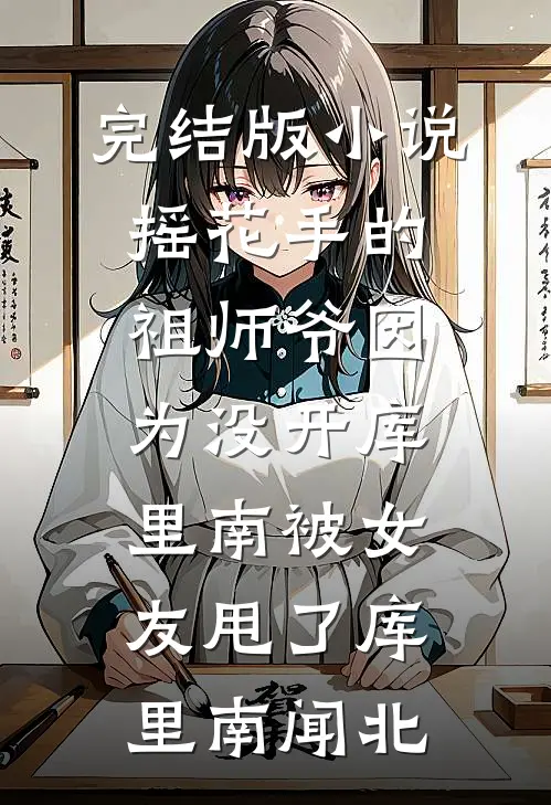 完结版小说摇花手的祖师爷因为没开库里南被女友甩了库里南闻北