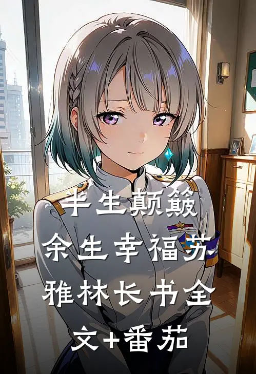 半生颠簸，余生幸福苏雅林长书全文+番茄