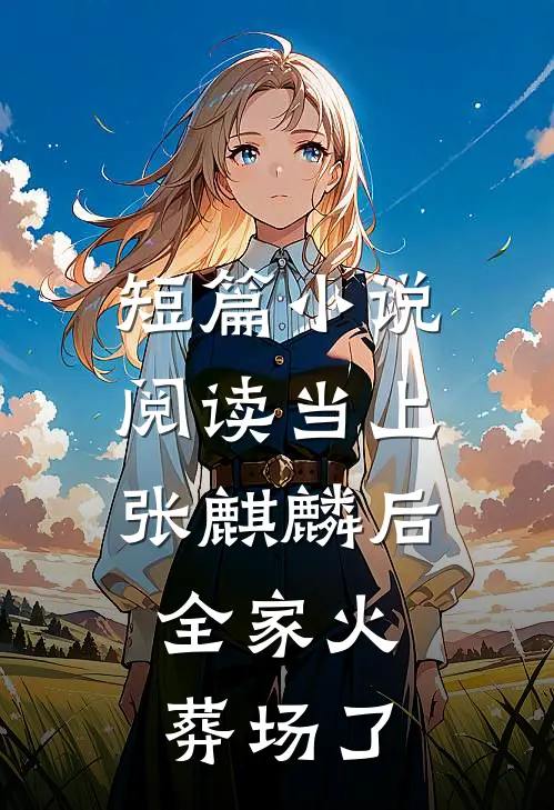 短篇小说阅读当上张麒麟后，全家火葬场了