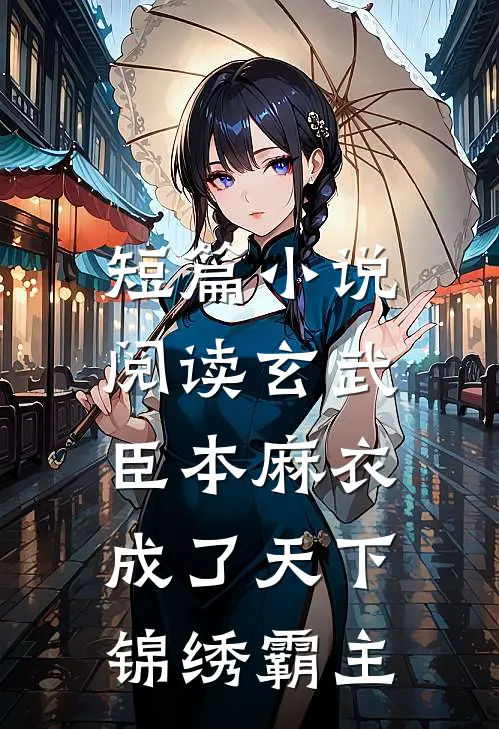 短篇小说阅读玄武：臣本麻衣，成了天下锦绣霸主