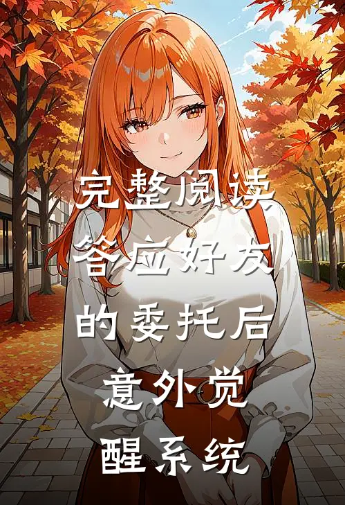 完整阅读答应好友的委托后，意外觉醒系统