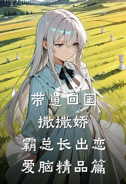 带崽回国撒撒娇，霸总长出恋爱脑精品篇