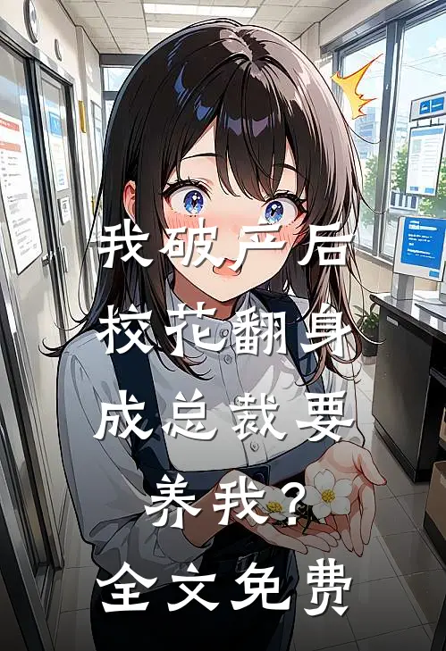 我破产后，校花翻身成总裁要养我？全文免费