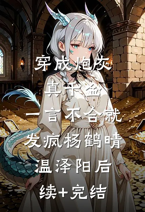 穿成炮灰真千金，一言不合就发疯杨鹤晴温泽阳后续+完结