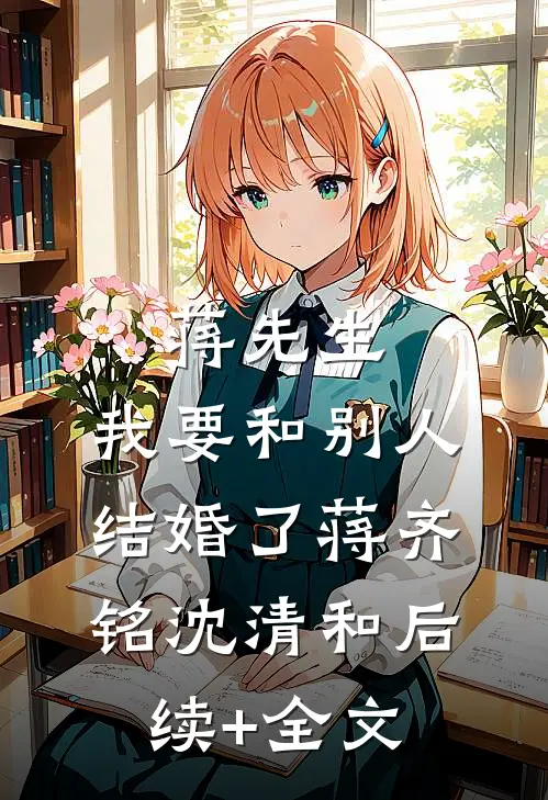 蒋先生，我要和别人结婚了蒋齐铭沈清和后续+全文
