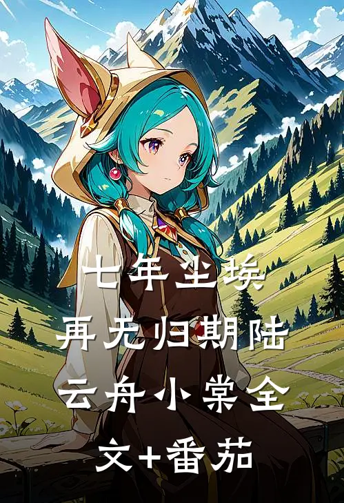 七年尘埃，再无归期陆云舟小棠全文+番茄