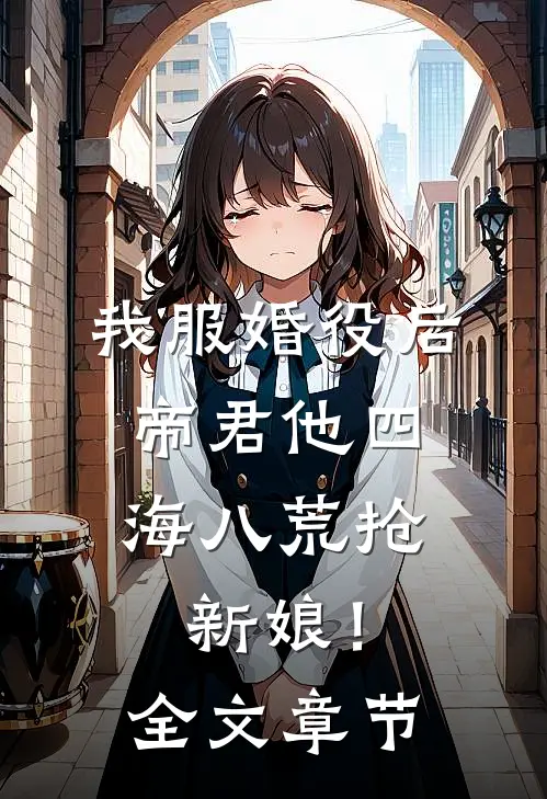 我服婚役后，帝君他四海八荒抢新娘！全文章节