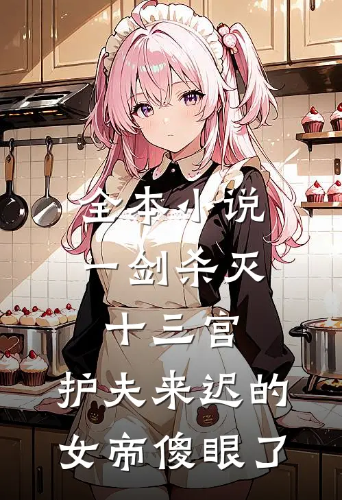 全本小说一剑杀灭十三宫，护夫来迟的女帝傻眼了