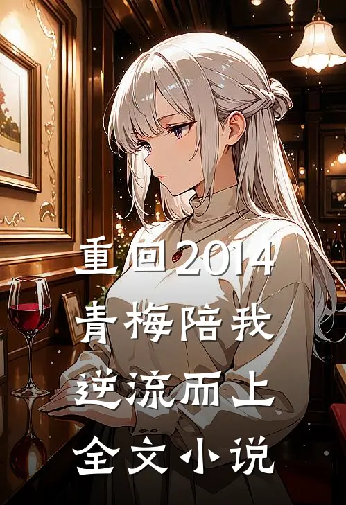 重回2014，青梅陪我逆流而上全文小说