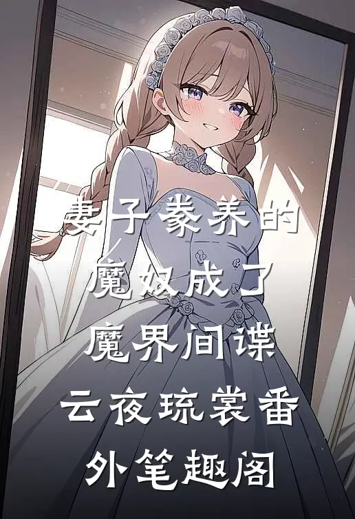 妻子豢养的魔奴成了魔界间谍：云夜琉裳番外笔趣阁