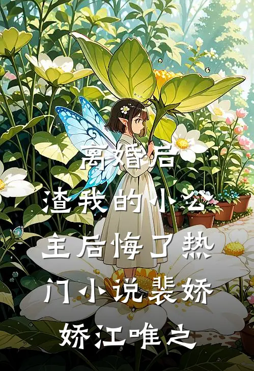 离婚后，渣我的小公主后悔了热门小说裴娇娇江唯之