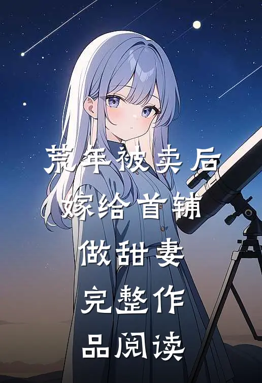 荒年被卖后，嫁给首辅做甜妻完整作品阅读