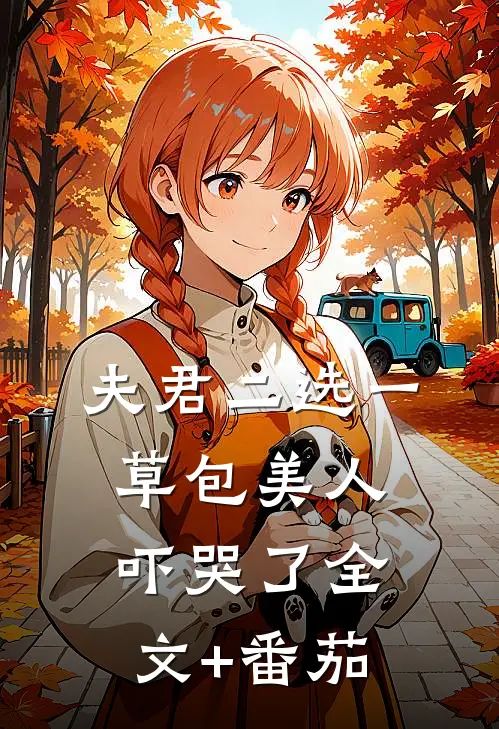 夫君二选一草包美人吓哭了全文+番茄