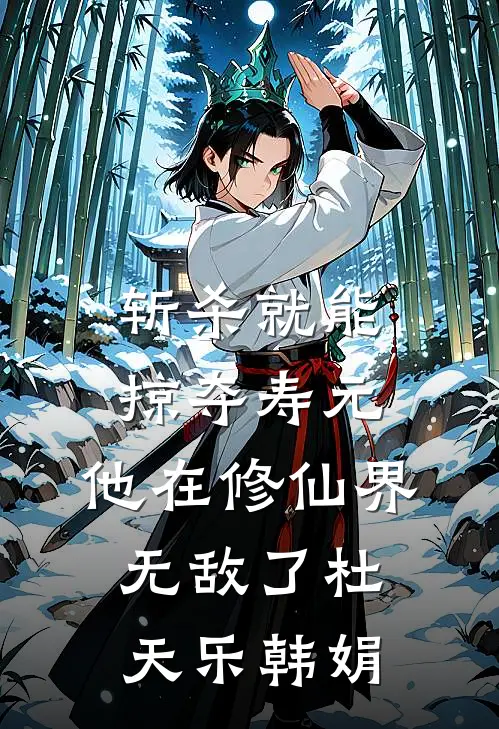 斩杀就能掠夺寿元，他在修仙界无敌了杜天乐韩娟