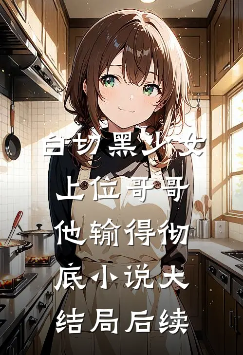 白切黑少女上位哥哥他输得彻底小说大结局后续