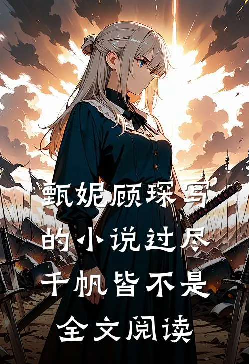 甄妮顾琛写的小说过尽千帆皆不是全文阅读