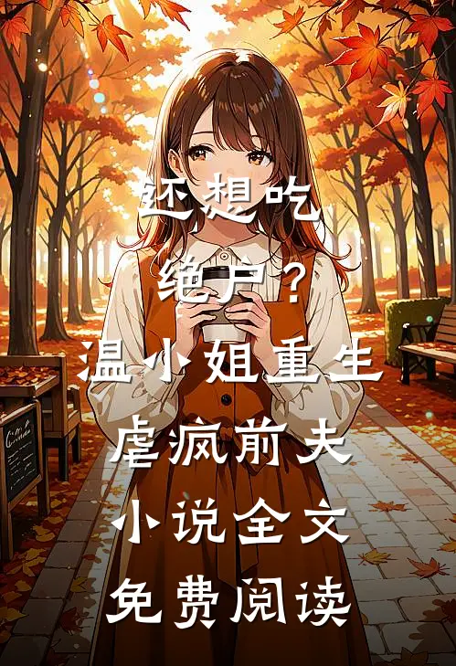 还想吃绝户？温小姐重生虐疯前夫小说全文免费阅读