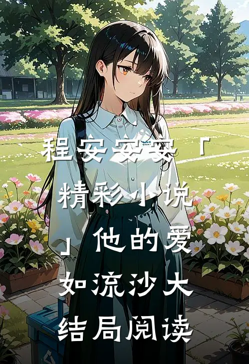 程安安安「精彩小说」他的爱如流沙大结局阅读