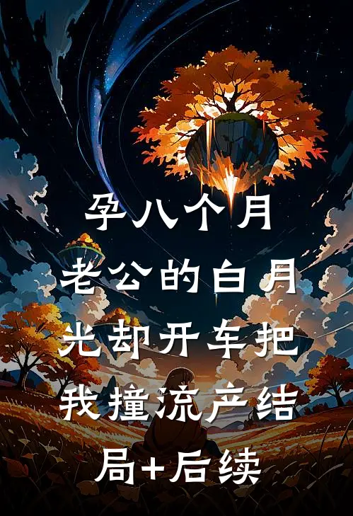 孕八个月，老公的白月光却开车把我撞流产结局+后续