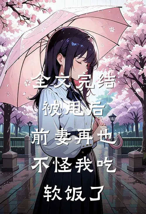 全文完结被甩后，前妻再也不怪我吃软饭了