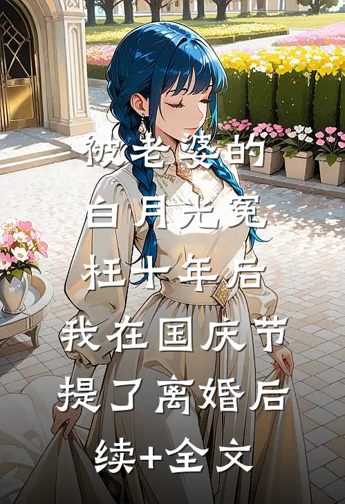 被老婆的白月光冤枉十年后，我在国庆节提了离婚后续+全文