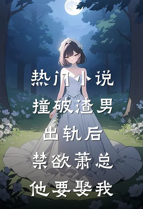 热门小说撞破渣男出轨后，禁欲萧总他要娶我
