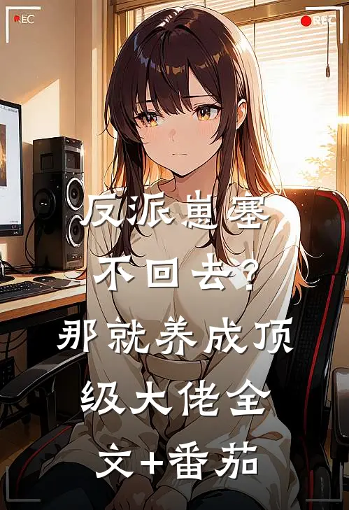 反派崽塞不回去？那就养成顶级大佬全文+番茄
