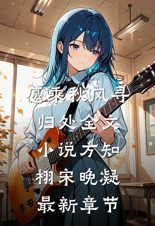 愿乘秋风寻归处全文小说方知栩宋晚凝最新章节