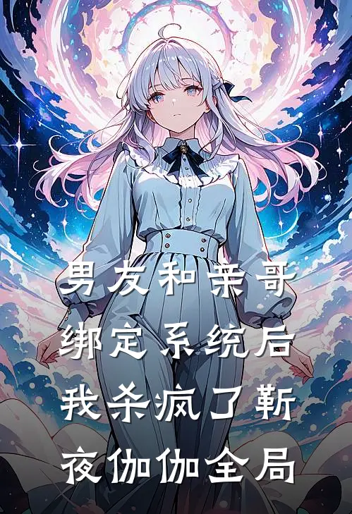 男友和亲哥绑定系统后，我杀疯了靳夜伽伽全局