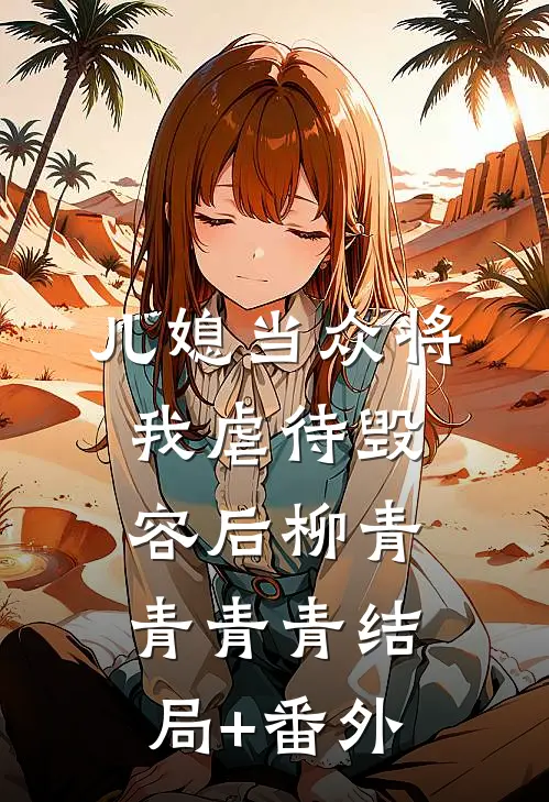 儿媳当众将我虐待毁容后柳青青青青结局+番外