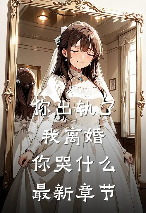 你出轨了，我离婚，你哭什么最新章节