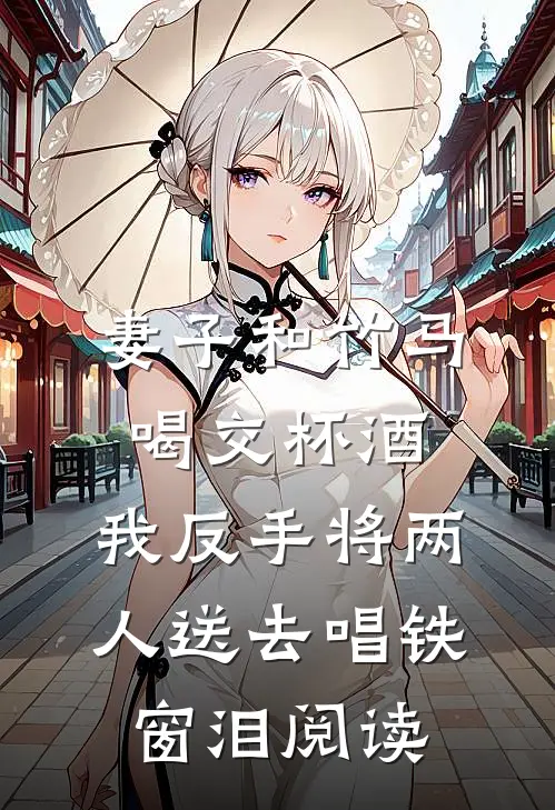 妻子和竹马喝交杯酒，我反手将两人送去唱铁窗泪阅读