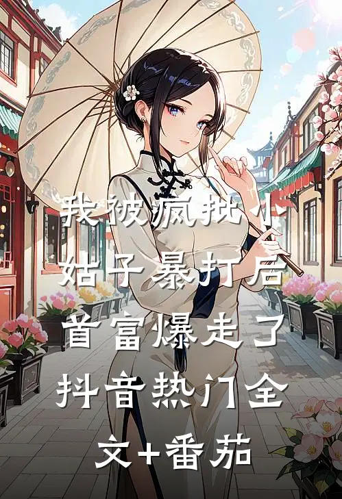 我被疯批小姑子暴打后，首富爆走了抖音热门全文+番茄