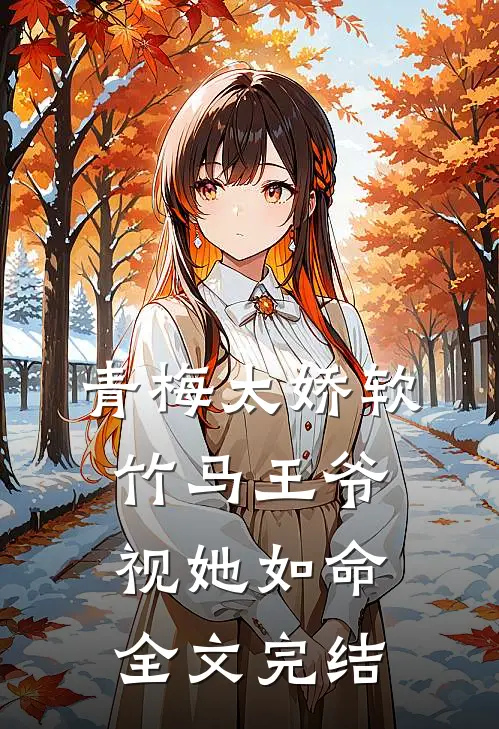 青梅太娇软，竹马王爷视她如命全文完结
