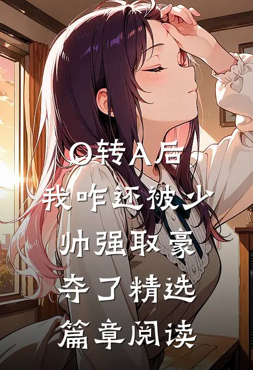 O转A后，我咋还被少帅强取豪夺了精选篇章阅读