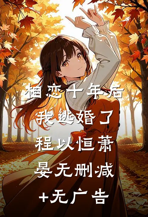 相恋十年后，我逃婚了程以恒萧晏无删减+无广告
