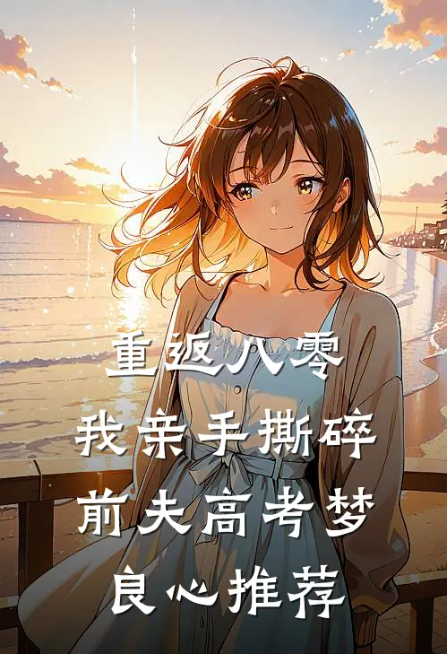 重返八零，我亲手撕碎前夫高考梦良心推荐