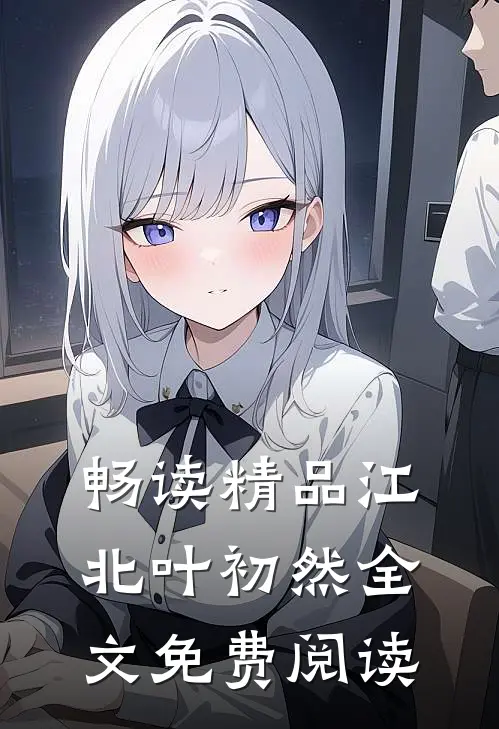畅读精品江北叶初然全文免费阅读