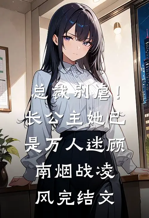 总裁别虐！长公主她已是万人迷顾南烟战凌风完结文