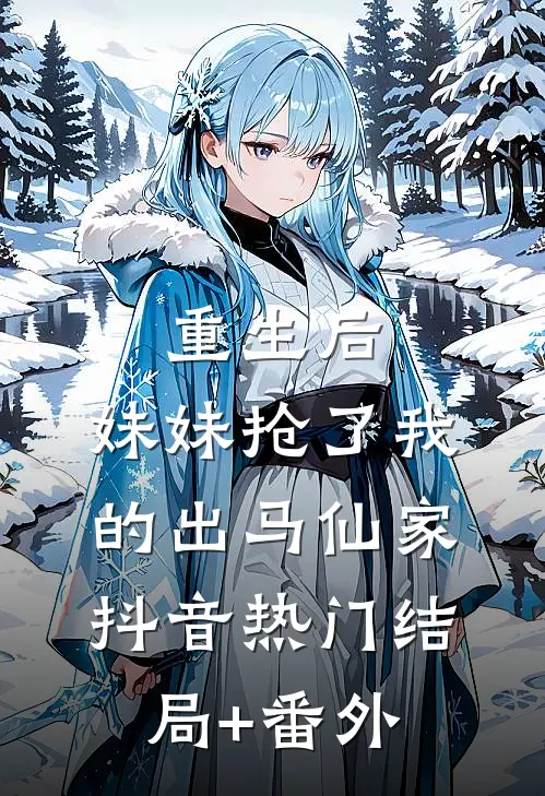 重生后，妹妹抢了我的出马仙家抖音热门结局+番外