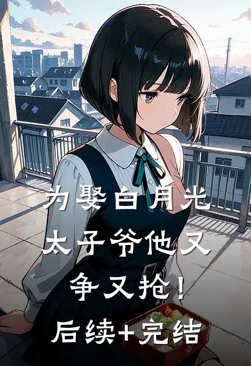 为娶白月光，太子爷他又争又抢！后续+完结