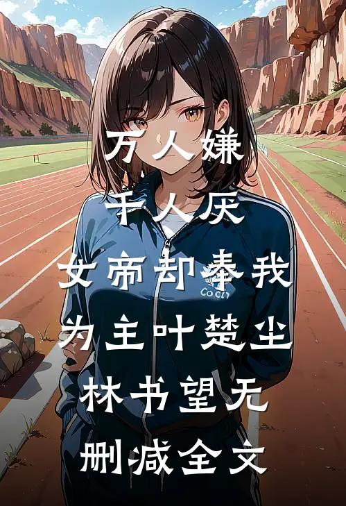 万人嫌千人厌，女帝却奉我为主叶楚尘林书望无删减全文