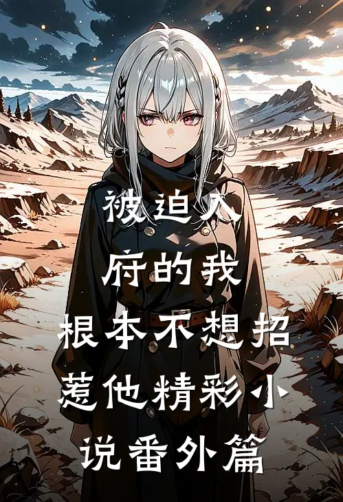 被迫入府的我,根本不想招惹他精彩小说番外篇