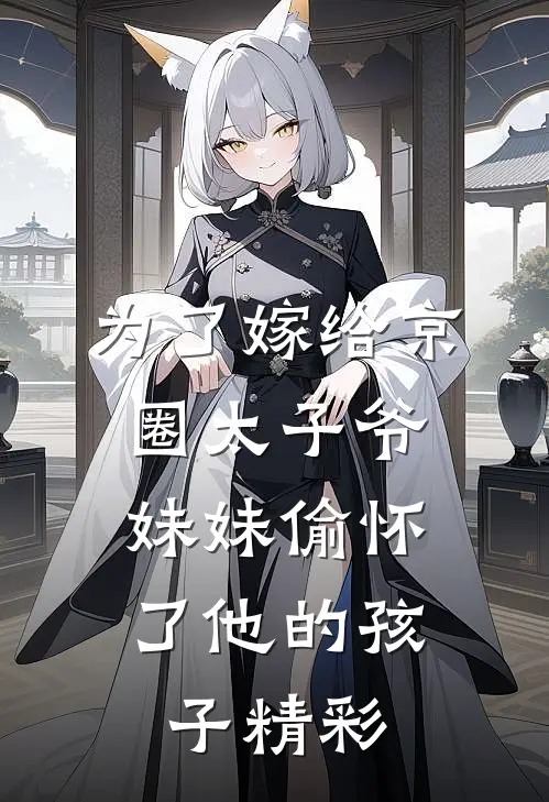 为了嫁给京圈太子爷，妹妹偷怀了他的孩子精彩